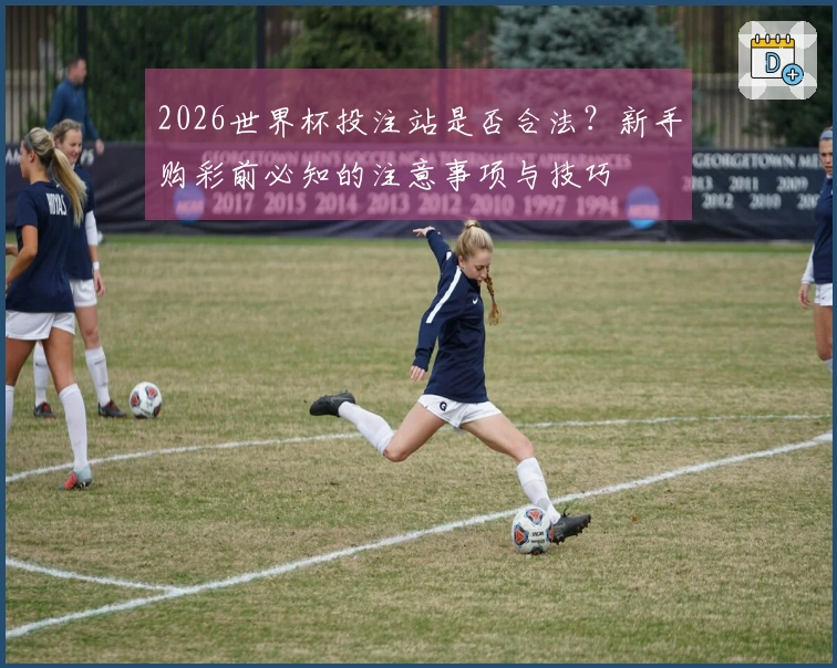 2026世界杯投注站是否合法？新手购彩前必知的注意事项与技巧