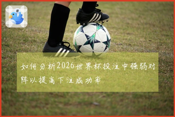 如何分析2026世界杯投注中强弱对阵以提高下注成功率