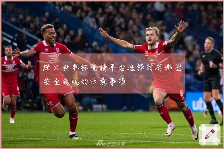 烽火世界杯竞猜平台选择时有哪些安全合规的注意事项