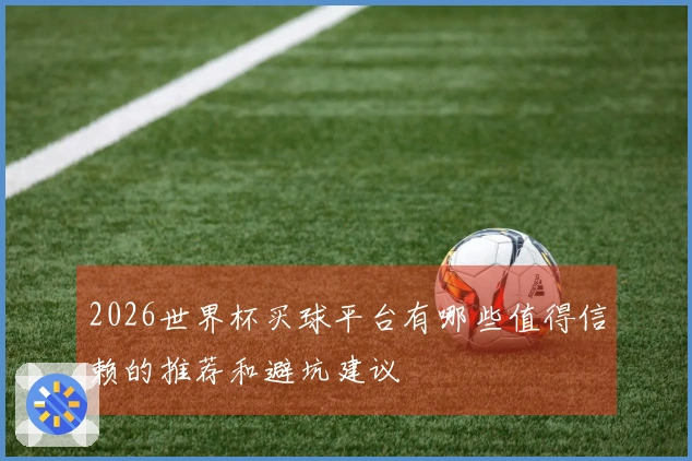 2026世界杯买球平台有哪些值得信赖的推荐和避坑建议