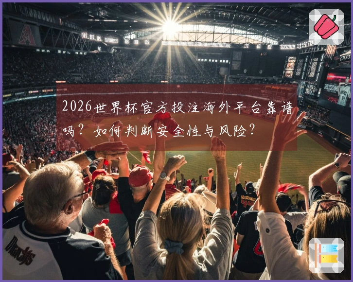 2026世界杯官方投注海外平台靠谱吗？如何判断安全性与风险？