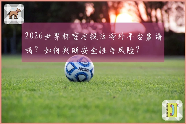 2026世界杯官方投注海外平台靠谱吗？如何判断安全性与风险？