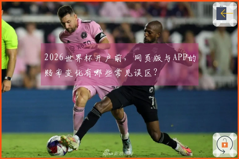 2026世界杯开户前，网页版与APP的赔率变化有哪些常见误区？