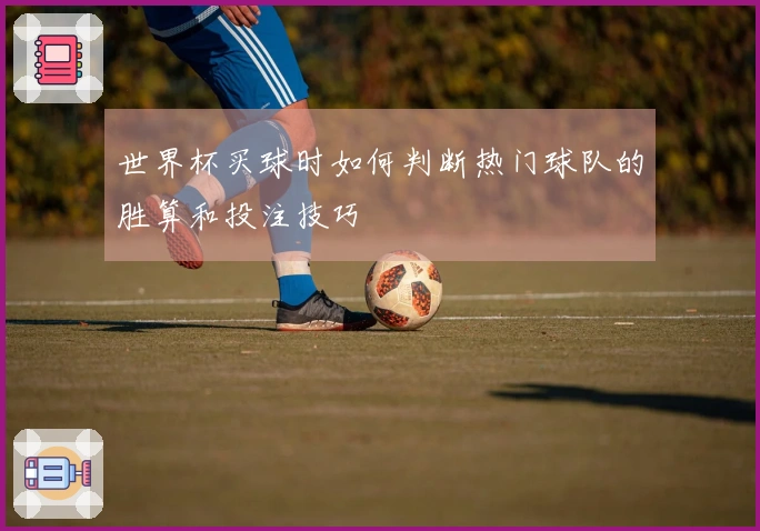世界杯买球时如何判断热门球队的胜算和投注技巧