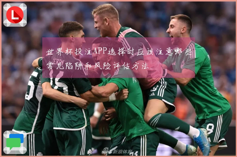 世界杯投注APP选择时应该注意哪些常见陷阱和风险评估方法