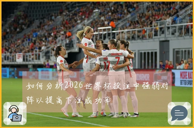如何分析2026世界杯投注中强弱对阵以提高下注成功率