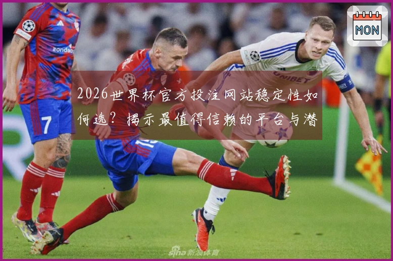 2026世界杯官方投注网站稳定性如何选？揭示最值得信赖的平台与潜在风险