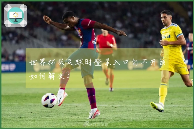 世界杯买足球时登录入口打不开该如何解决？