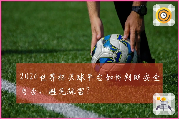 2026世界杯买球平台如何判断安全与否，避免踩雷？