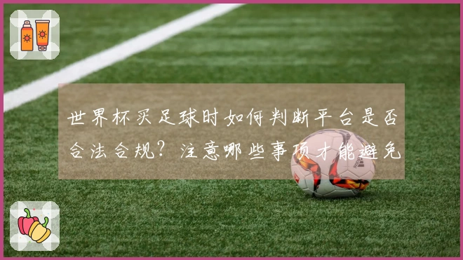 世界杯买足球时如何判断平台是否合法合规？注意哪些事项才能避免踩雷？