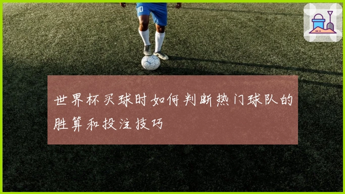 世界杯买球时如何判断热门球队的胜算和投注技巧