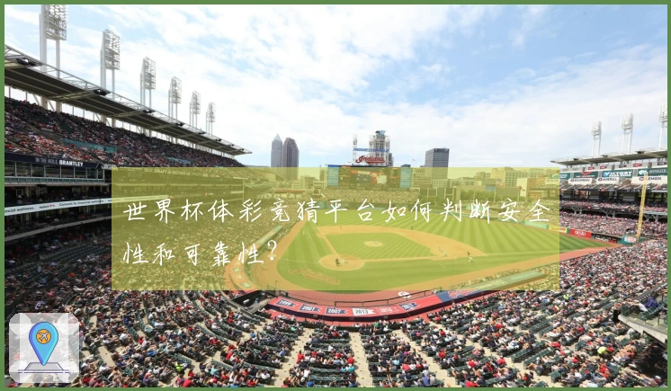 世界杯体彩竞猜平台如何判断安全性和可靠性？