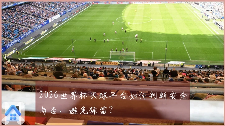 2026世界杯买球平台如何判断安全与否，避免踩雷？