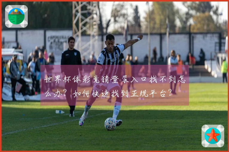 世界杯体彩竞猜登录入口找不到怎么办？如何快速找到正规平台？