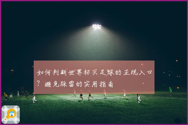 如何判断世界杯买足球的正规入口？避免踩雷的实用指南