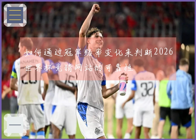 如何通过冠军赔率变化来判断2026世界杯竞猜网站的可靠性
