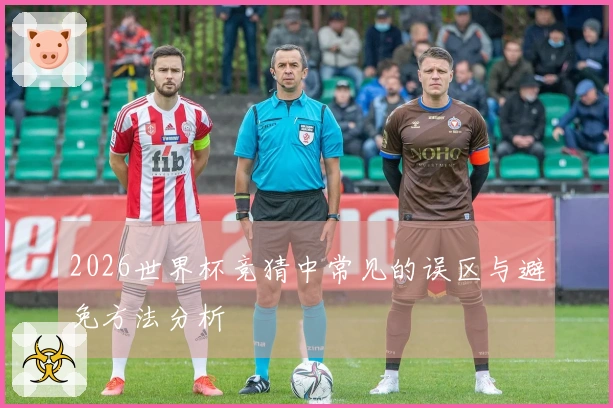 2026世界杯竞猜中常见的误区与避免方法分析