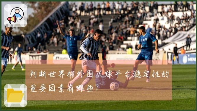 判断世界杯外围买球平台稳定性的重要因素有哪些？