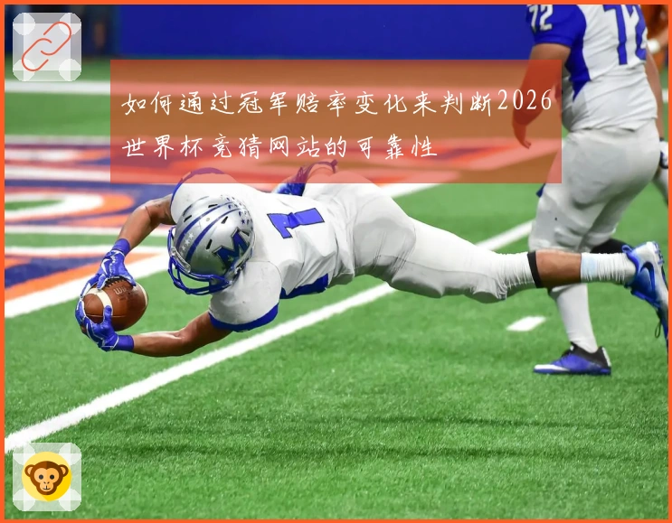 如何通过冠军赔率变化来判断2026世界杯竞猜网站的可靠性