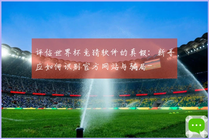评估世界杯竞猜软件的真假：新手应如何识别官方网站与骗局-