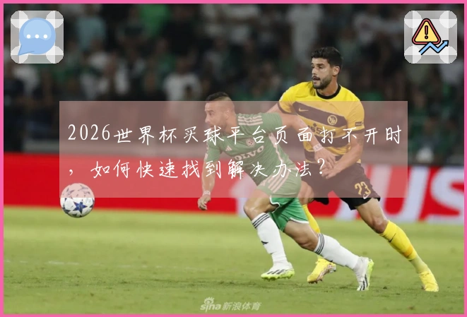 2026世界杯买球平台页面打不开时，如何快速找到解决办法？