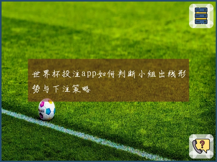 世界杯投注app如何判断小组出线形势与下注策略