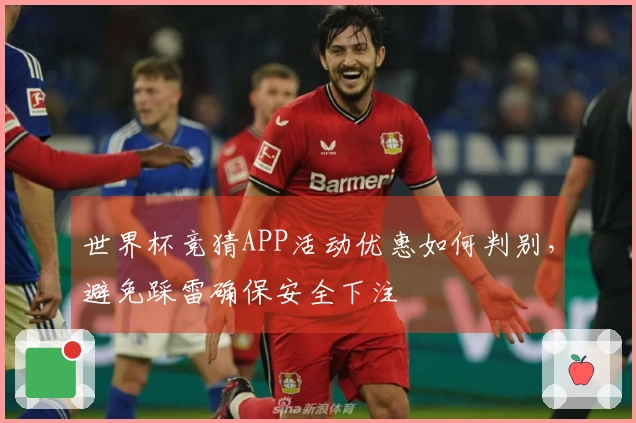 世界杯竞猜APP活动优惠如何判别，避免踩雷确保安全下注