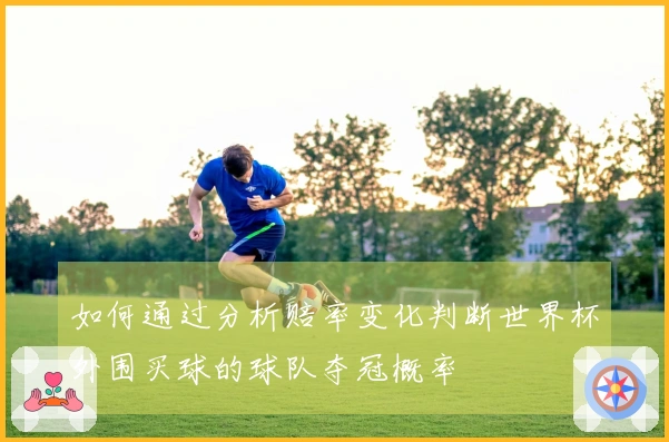 如何通过分析赔率变化判断世界杯外围买球的球队夺冠概率