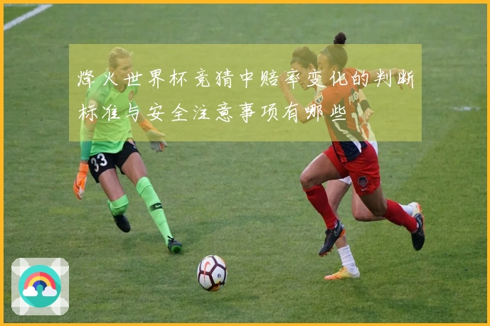 烽火世界杯竞猜中赔率变化的判断标准与安全注意事项有哪些