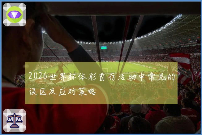 2026世界杯体彩首存活动中常见的误区及应对策略