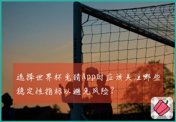 选择世界杯竞猜App时应该关注哪些稳定性指标以避免风险？