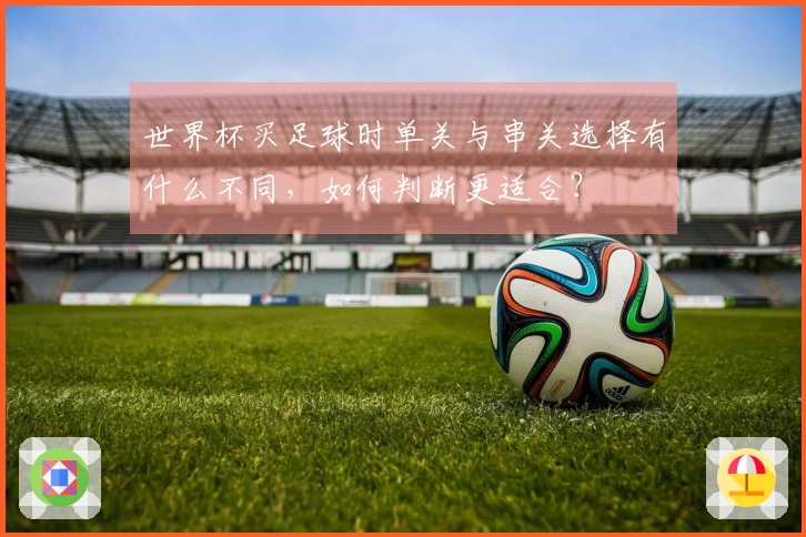 世界杯买足球时单关与串关选择有什么不同，如何判断更适合？