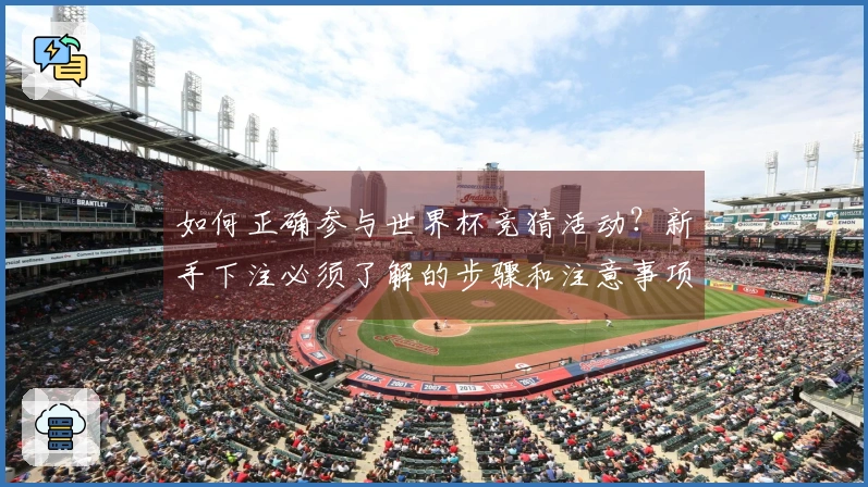 如何正确参与世界杯竞猜活动？新手下注必须了解的步骤和注意事项
